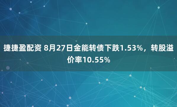 捷捷盈配资 8月27日金能转债下跌1.53%，转股溢价率10.55%