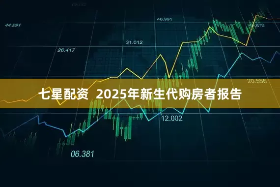 七星配资  2025年新生代购房者报告