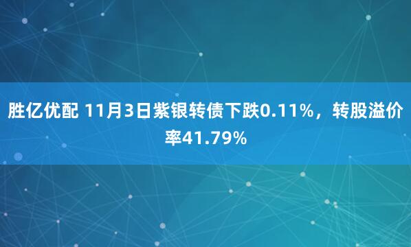 胜亿优配 11月3日紫银转债下跌0.11%，转股溢价率41.79%