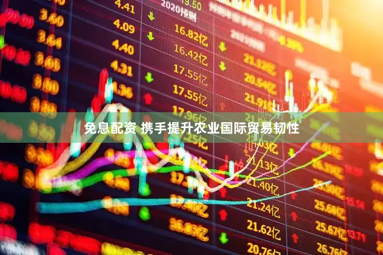 免息配资 携手提升农业国际贸易韧性