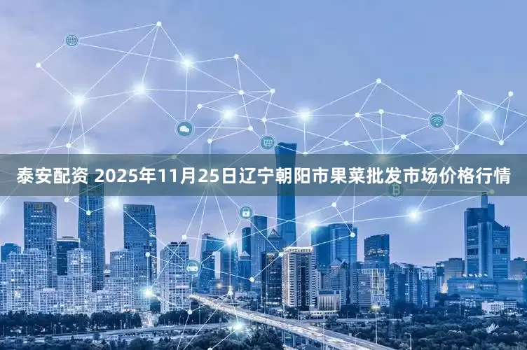 泰安配资 2025年11月25日辽宁朝阳市果菜批发市场价格行情