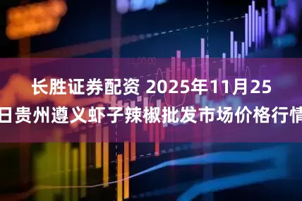 长胜证券配资 2025年11月25日贵州遵义虾子辣椒批发市场价格行情