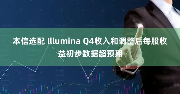 本信选配 Illumina Q4收入和调整后每股收益初步数据超预期